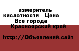 измеритель    кислотности › Цена ­ 380 - Все города  »    . Красноярский край